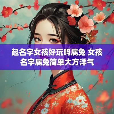 起名字女孩好玩吗属兔 女孩名字属兔简单大方洋气