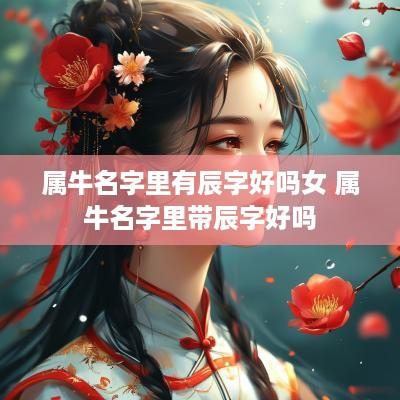属牛名字里有辰字好吗女 属牛名字里带辰字好吗