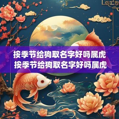 按季节给狗取名字好吗属虎 按季节给狗取名字好吗属虎女