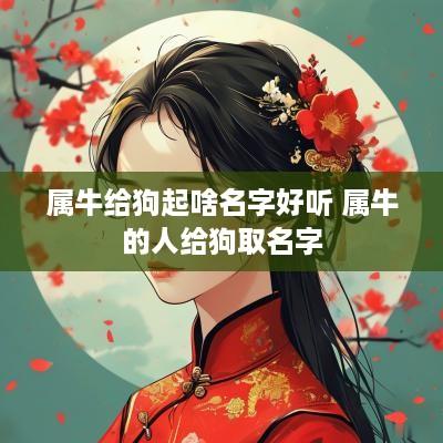 属牛给狗起啥名字好听 属牛的人给狗取名字