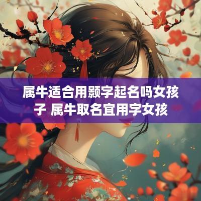 属牛适合用颢字起名吗女孩子 属牛取名宜用字女孩