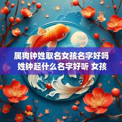 属狗钟姓取名女孩名字好吗 姓钟起什么名字好听 女孩