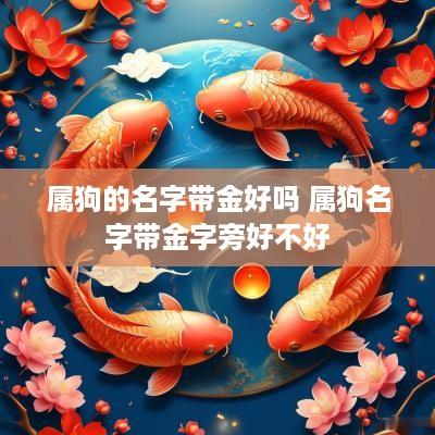 属狗的名字带金好吗 属狗名字带金字旁好不好