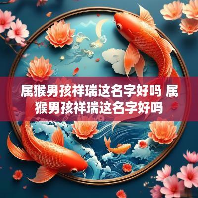 属猴男孩祥瑞这名字好吗 属猴男孩祥瑞这名字好吗