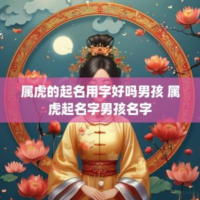 属虎的起名用字好吗男孩 属虎起名字男孩名字