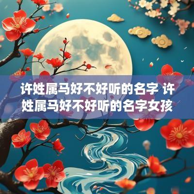 许姓属马好不好听的名字 许姓属马好不好听的名字女孩