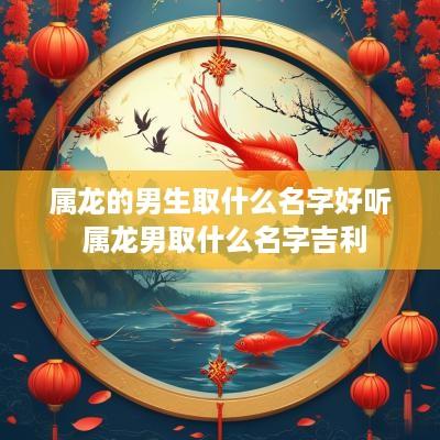 属龙的男生取什么名字好听 属龙男取什么名字吉利