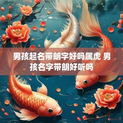 男孩起名带朗字好吗属虎 男孩名字带朗好听吗