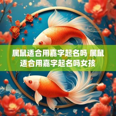 属鼠适合用嘉字起名吗 属鼠适合用嘉字起名吗女孩