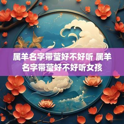 属羊名字带莹好不好听 属羊名字带莹好不好听女孩