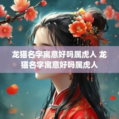 龙猫名字寓意好吗属虎人 龙猫名字寓意好吗属虎人