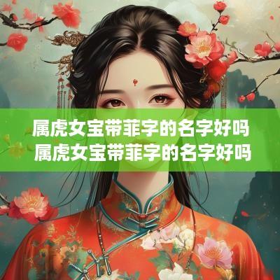 属虎女宝带菲字的名字好吗 属虎女宝带菲字的名字好吗