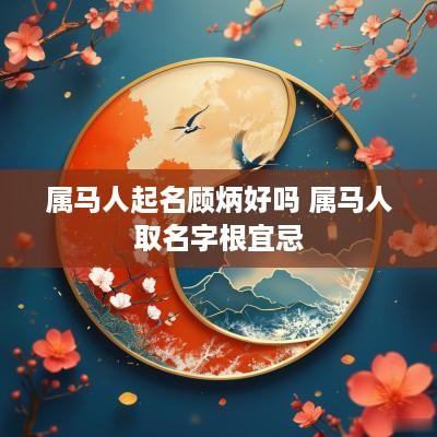 属马人起名顾炳好吗 属马人取名字根宜忌