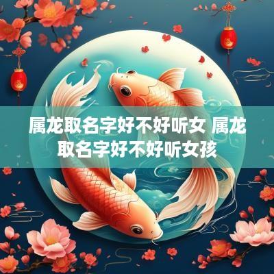 属龙取名字好不好听女 属龙取名字好不好听女孩