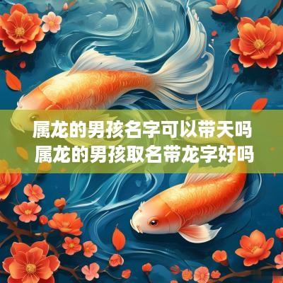 属龙的男孩名字可以带天吗 属龙的男孩取名带龙字好吗