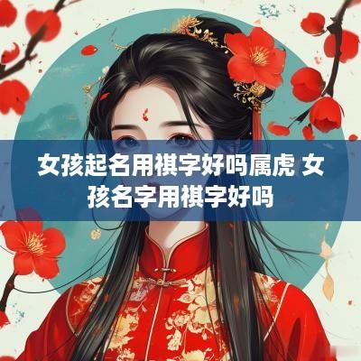 女孩起名用祺字好吗属虎 女孩名字用祺字好吗