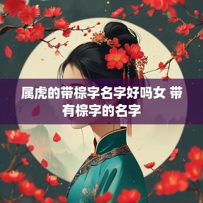 属虎的带棕字名字好吗女 带有棕字的名字