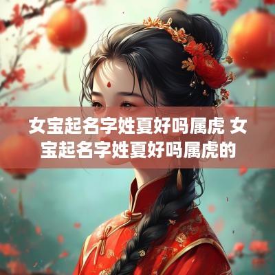女宝起名字姓夏好吗属虎 女宝起名字姓夏好吗属虎的