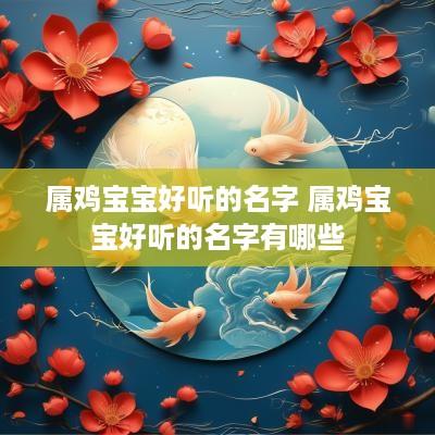 属鸡宝宝好听的名字 属鸡宝宝好听的名字有哪些