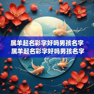 属羊起名彩字好吗男孩名字 属羊起名彩字好吗男孩名字叫什么