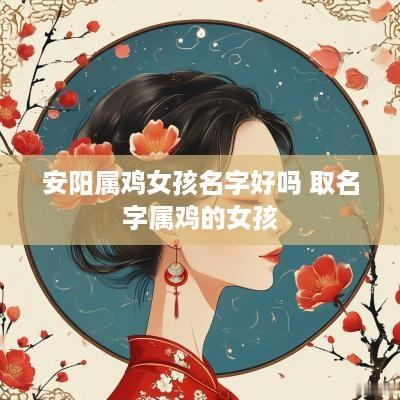 安阳属鸡女孩名字好吗 取名字属鸡的女孩