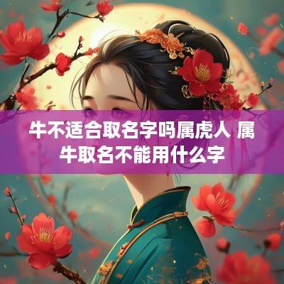 牛不适合取名字吗属虎人 属牛取名不能用什么字