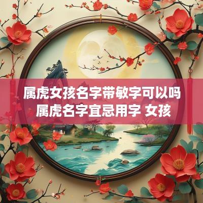 属虎女孩名字带敏字可以吗 属虎名字宜忌用字 女孩