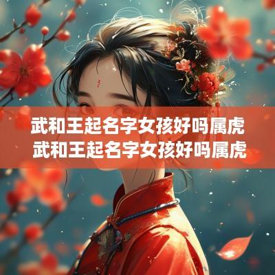 武和王起名字女孩好吗属虎 武和王起名字女孩好吗属虎的