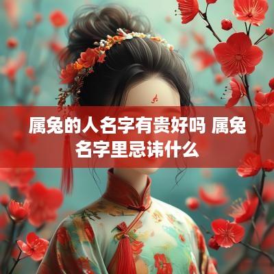 属兔的人名字有贵好吗 属兔名字里忌讳什么