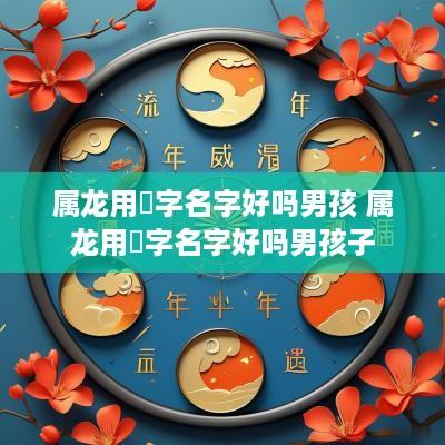属龙用珺字名字好吗男孩 属龙用珺字名字好吗男孩子