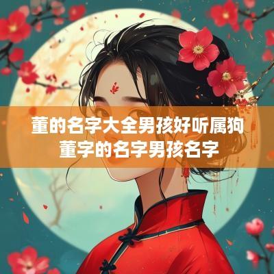 董的名字大全男孩好听属狗 董字的名字男孩名字