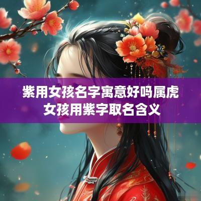 紫用女孩名字寓意好吗属虎 女孩用紫字取名含义