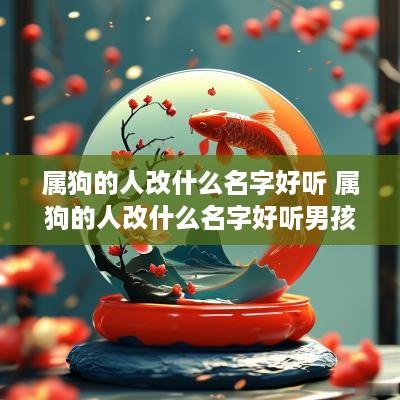 属狗的人改什么名字好听 属狗的人改什么名字好听男孩