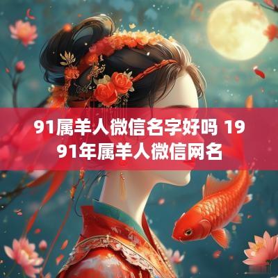 91属羊人微信名字好吗 1991年属羊人微信网名