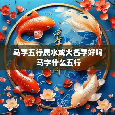 马字五行属水或火名字好吗 马字什么五行