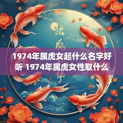 1974年属虎女起什么名字好听 1974年属虎女性取什么名字好