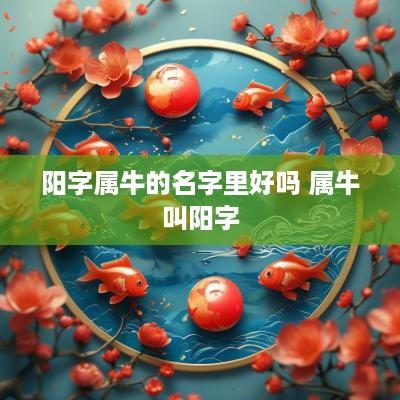 阳字属牛的名字里好吗 属牛叫阳字