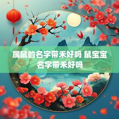 属鼠的名字带禾好吗 鼠宝宝名字带禾好吗