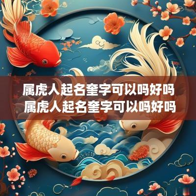 属虎人起名奎字可以吗好吗 属虎人起名奎字可以吗好吗男孩