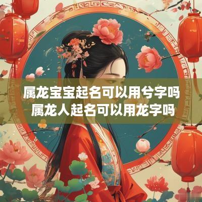 属龙宝宝起名可以用兮字吗 属龙人起名可以用龙字吗