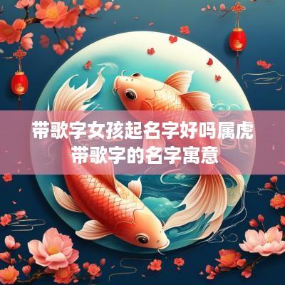带歌字女孩起名字好吗属虎 带歌字的名字寓意