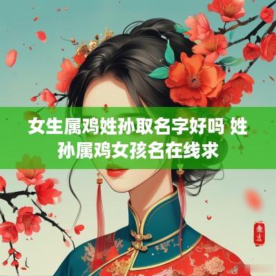 女生属鸡姓孙取名字好吗 姓孙属鸡女孩名在线求
