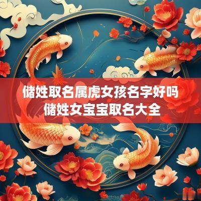 储姓取名属虎女孩名字好吗 储姓女宝宝取名大全