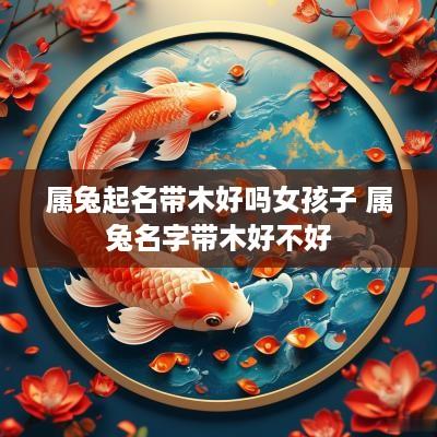 属兔起名带木好吗女孩子 属兔名字带木好不好