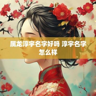属龙淳宇名字好吗 淳宇名字怎么样