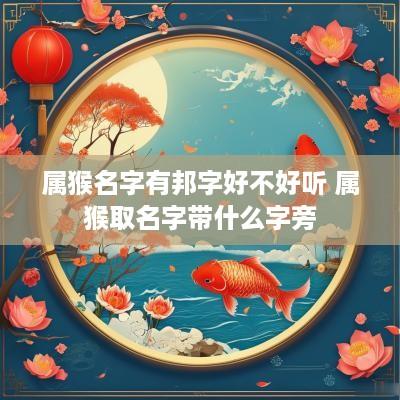 属猴名字有邦字好不好听 属猴取名字带什么字旁