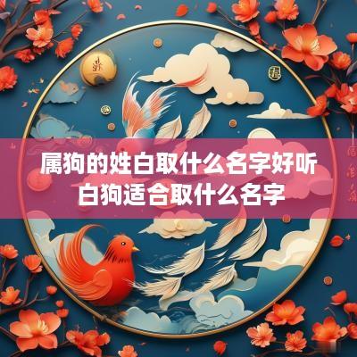 属狗的姓白取什么名字好听 白狗适合取什么名字