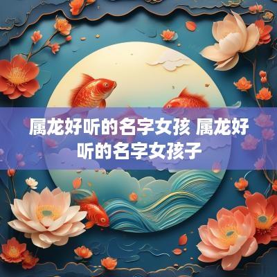 属龙好听的名字女孩 属龙好听的名字女孩子