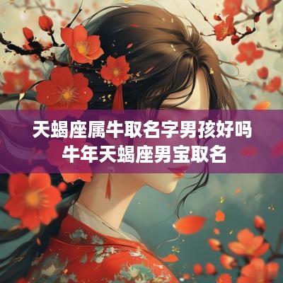 天蝎座属牛取名字男孩好吗 蛇年天蝎座男宝取名