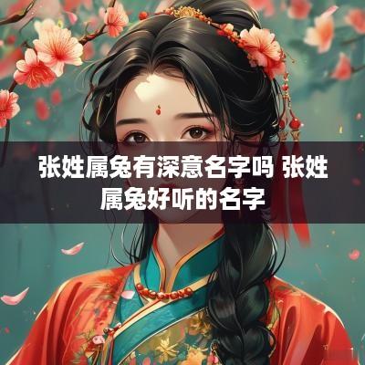 张姓属兔有深意名字吗 张姓属兔好听的名字